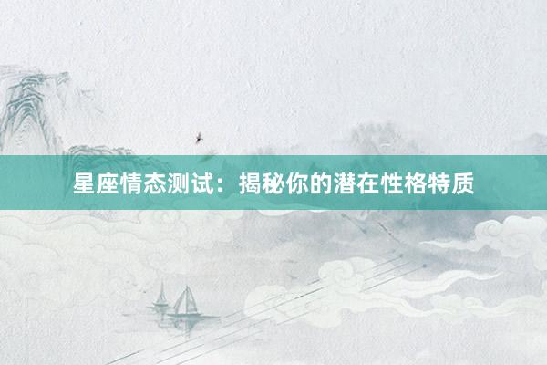 星座情态测试：揭秘你的潜在性格特质
