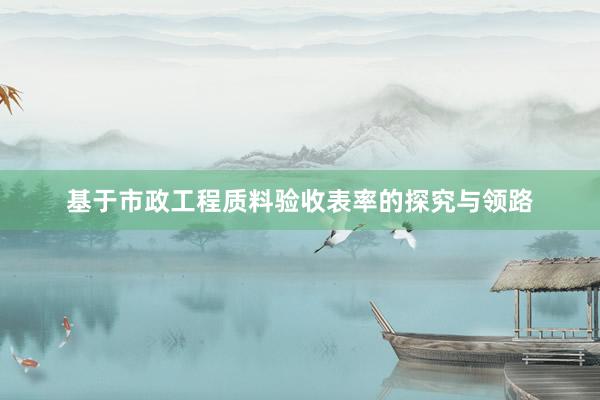基于市政工程质料验收表率的探究与领路