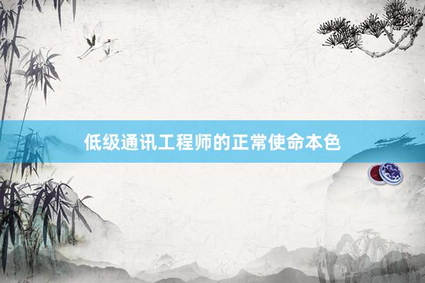 低级通讯工程师的正常使命本色