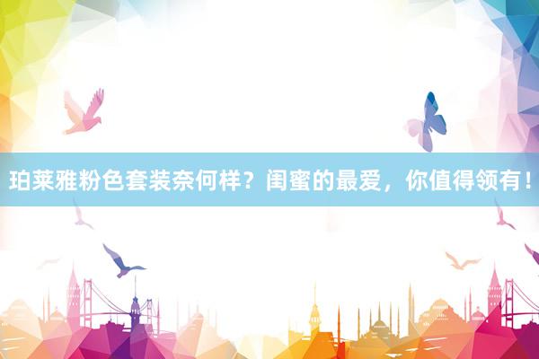 珀莱雅粉色套装奈何样？闺蜜的最爱，你值得领有！