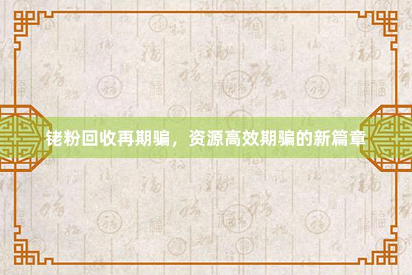铑粉回收再期骗，资源高效期骗的新篇章