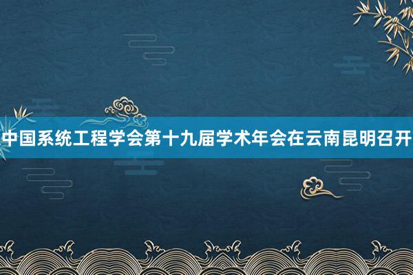 中国系统工程学会第十九届学术年会在云南昆明召开