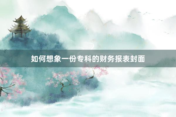 如何想象一份专科的财务报表封面