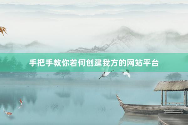 手把手教你若何创建我方的网站平台