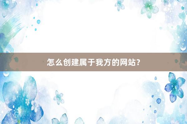 怎么创建属于我方的网站？